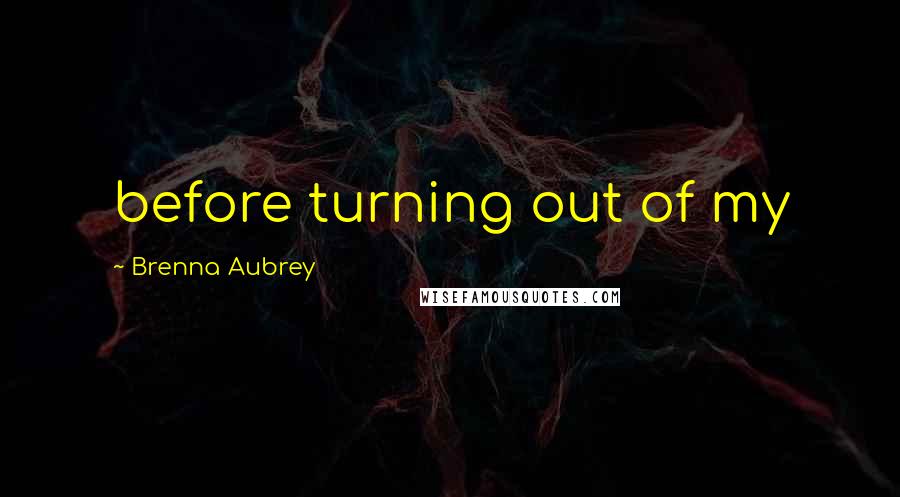 Brenna Aubrey Quotes: before turning out of my