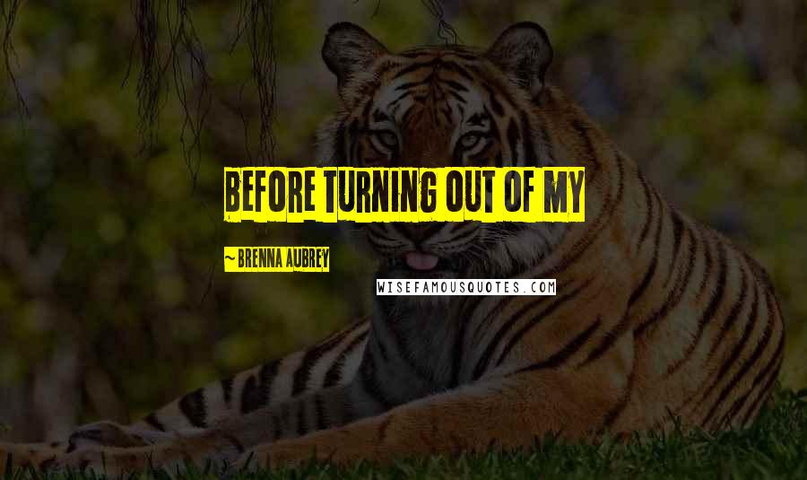 Brenna Aubrey Quotes: before turning out of my