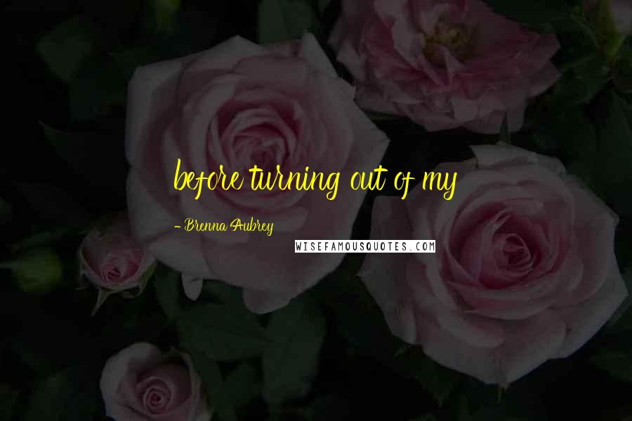 Brenna Aubrey Quotes: before turning out of my