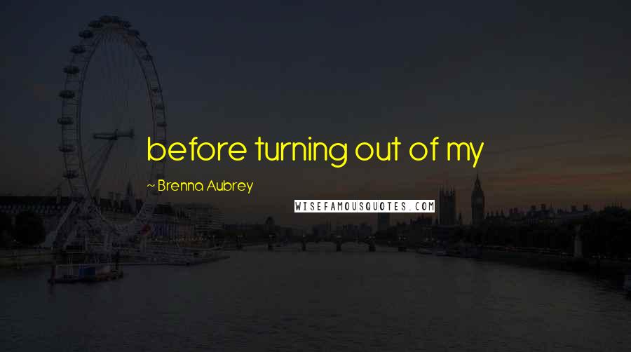 Brenna Aubrey Quotes: before turning out of my