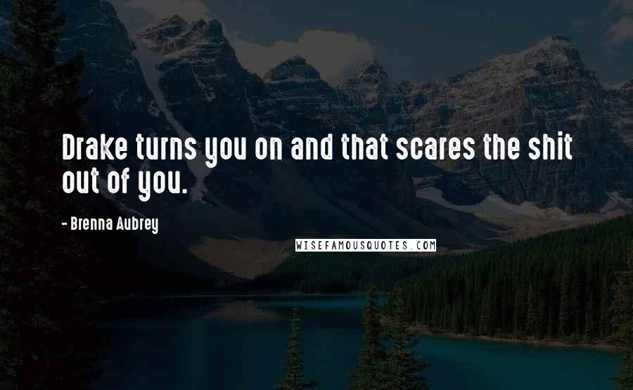 Brenna Aubrey Quotes: Drake turns you on and that scares the shit out of you.