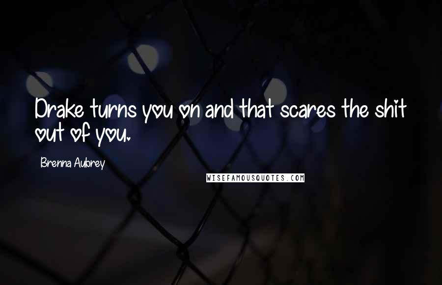 Brenna Aubrey Quotes: Drake turns you on and that scares the shit out of you.