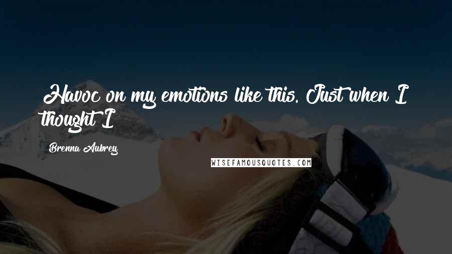 Brenna Aubrey Quotes: Havoc on my emotions like this. Just when I thought I