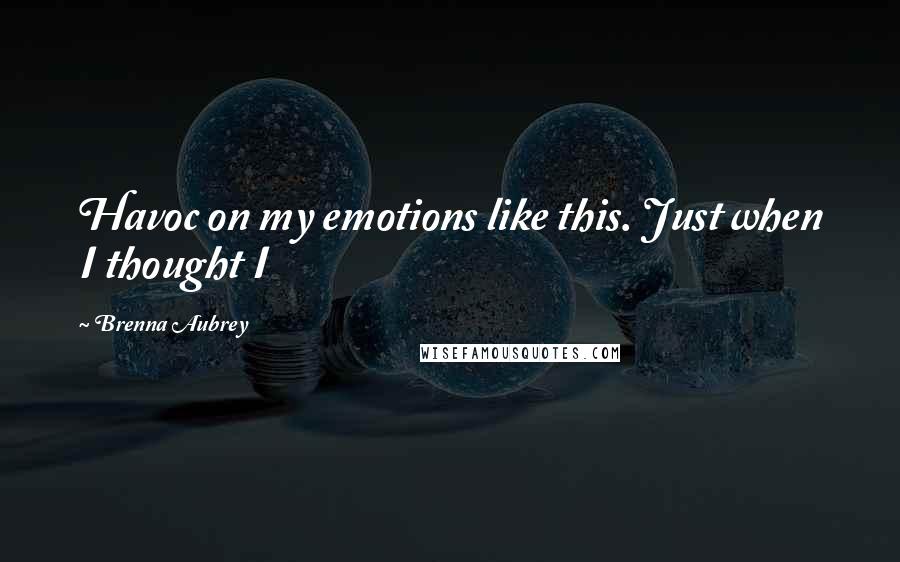 Brenna Aubrey Quotes: Havoc on my emotions like this. Just when I thought I