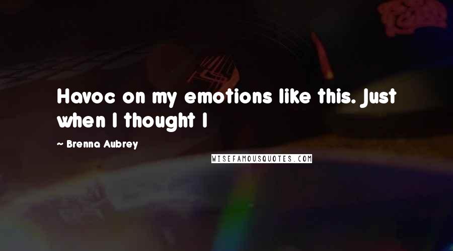 Brenna Aubrey Quotes: Havoc on my emotions like this. Just when I thought I