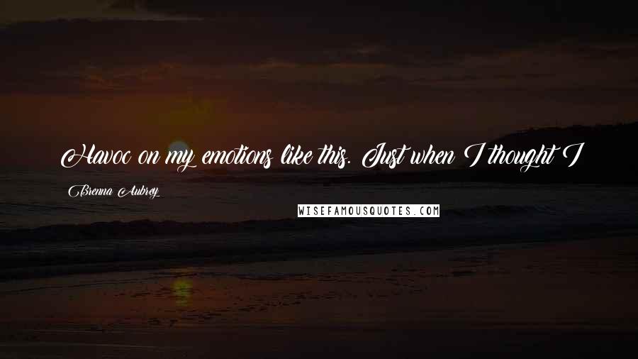 Brenna Aubrey Quotes: Havoc on my emotions like this. Just when I thought I