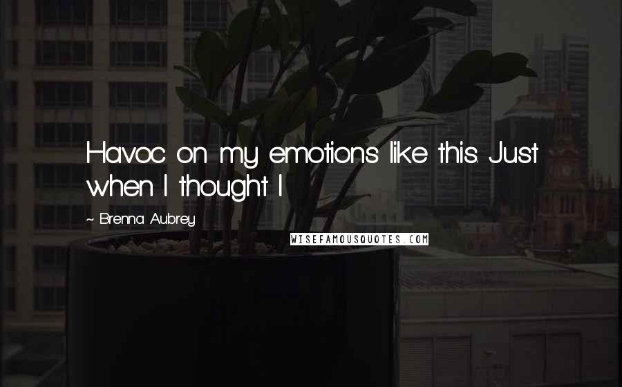 Brenna Aubrey Quotes: Havoc on my emotions like this. Just when I thought I