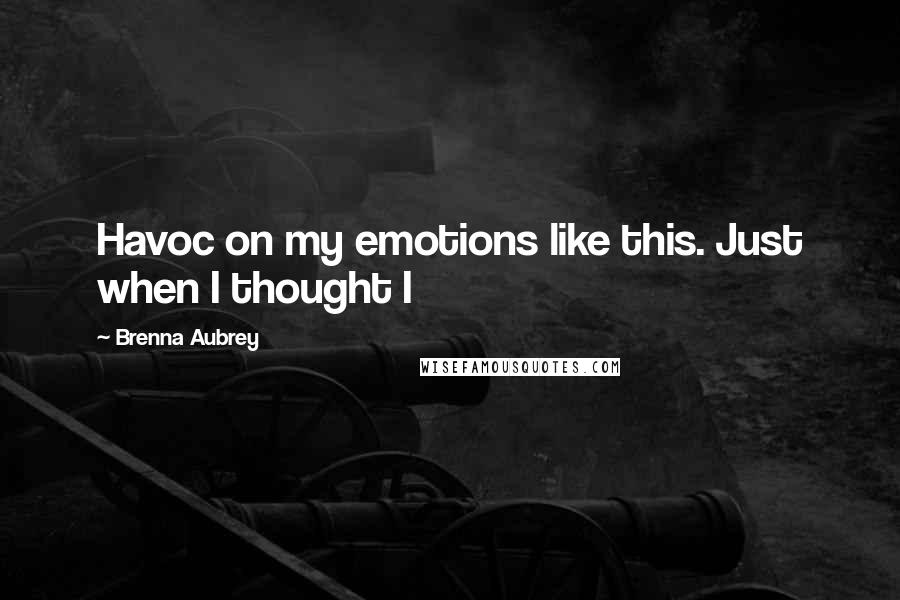 Brenna Aubrey Quotes: Havoc on my emotions like this. Just when I thought I