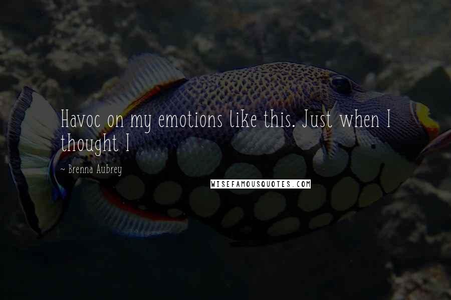 Brenna Aubrey Quotes: Havoc on my emotions like this. Just when I thought I
