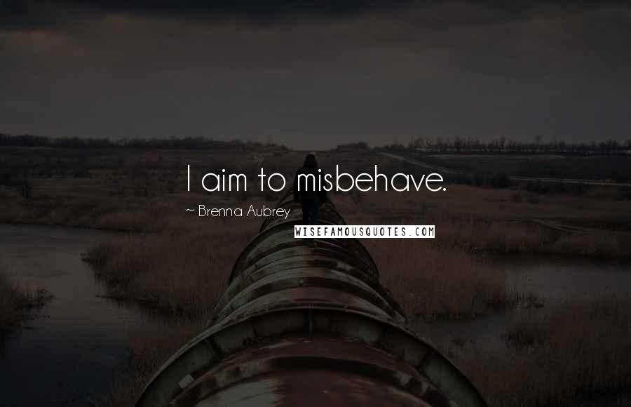 Brenna Aubrey Quotes: I aim to misbehave.