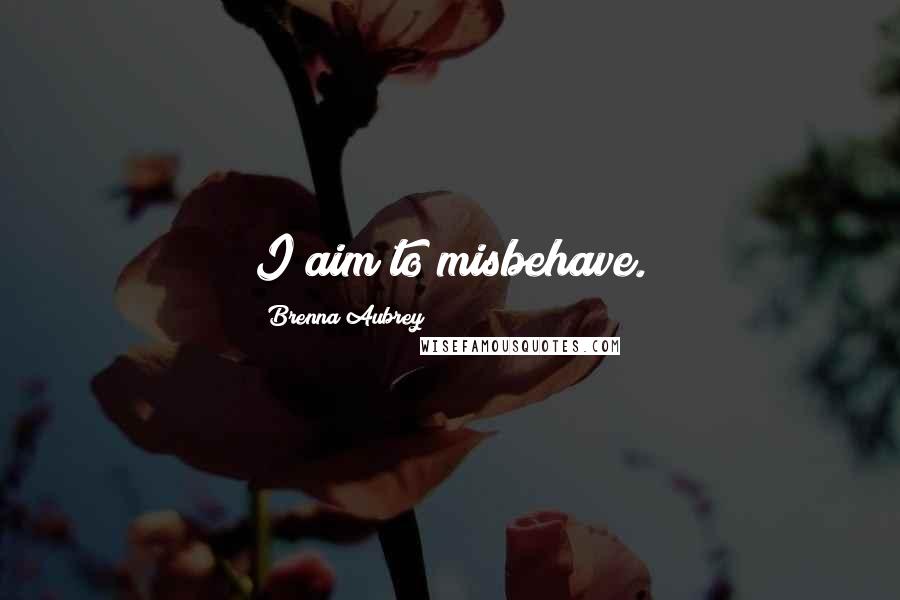 Brenna Aubrey Quotes: I aim to misbehave.