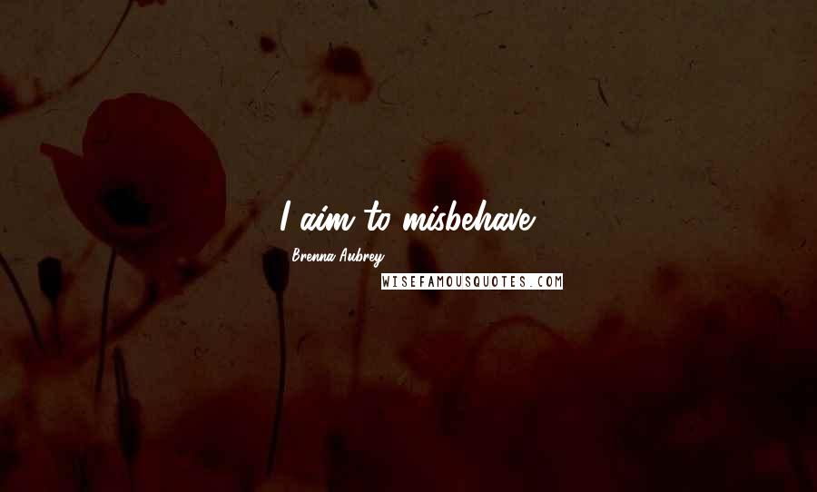 Brenna Aubrey Quotes: I aim to misbehave.