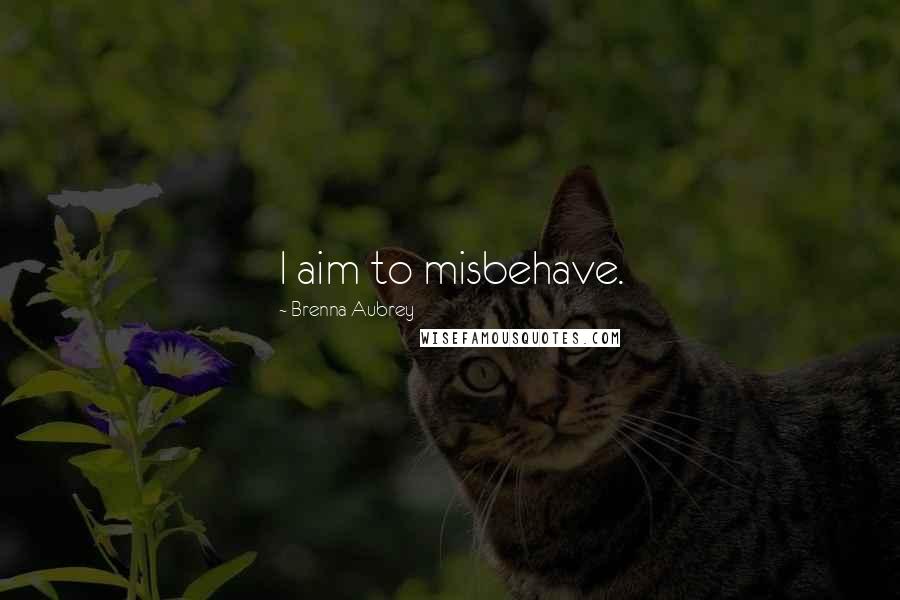 Brenna Aubrey Quotes: I aim to misbehave.