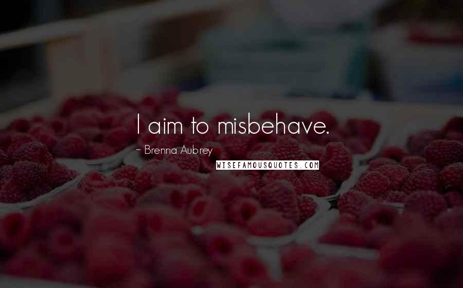 Brenna Aubrey Quotes: I aim to misbehave.