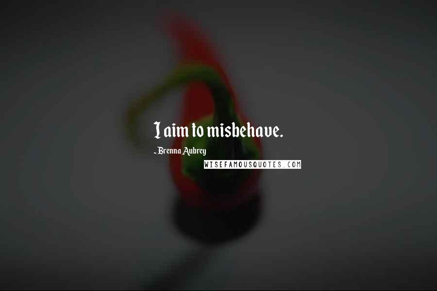 Brenna Aubrey Quotes: I aim to misbehave.