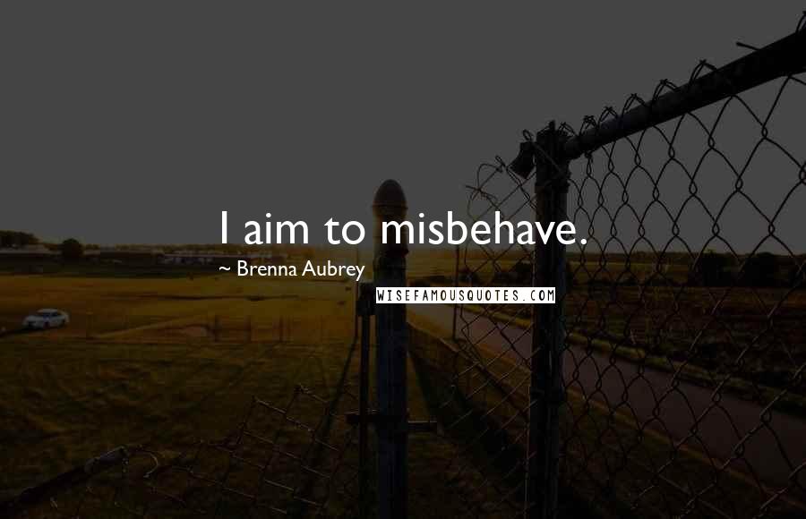 Brenna Aubrey Quotes: I aim to misbehave.