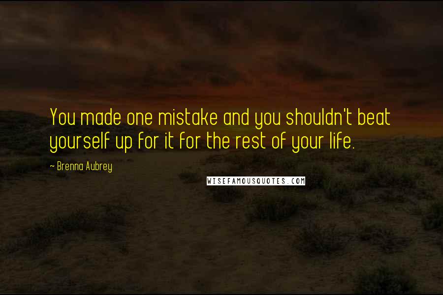 Brenna Aubrey Quotes: You made one mistake and you shouldn't beat yourself up for it for the rest of your life.