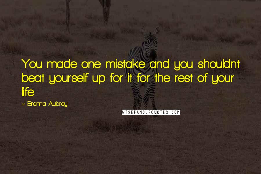 Brenna Aubrey Quotes: You made one mistake and you shouldn't beat yourself up for it for the rest of your life.