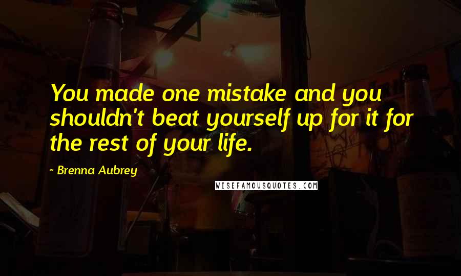 Brenna Aubrey Quotes: You made one mistake and you shouldn't beat yourself up for it for the rest of your life.