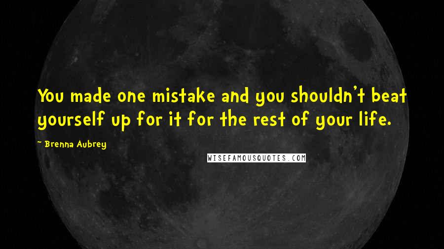 Brenna Aubrey Quotes: You made one mistake and you shouldn't beat yourself up for it for the rest of your life.