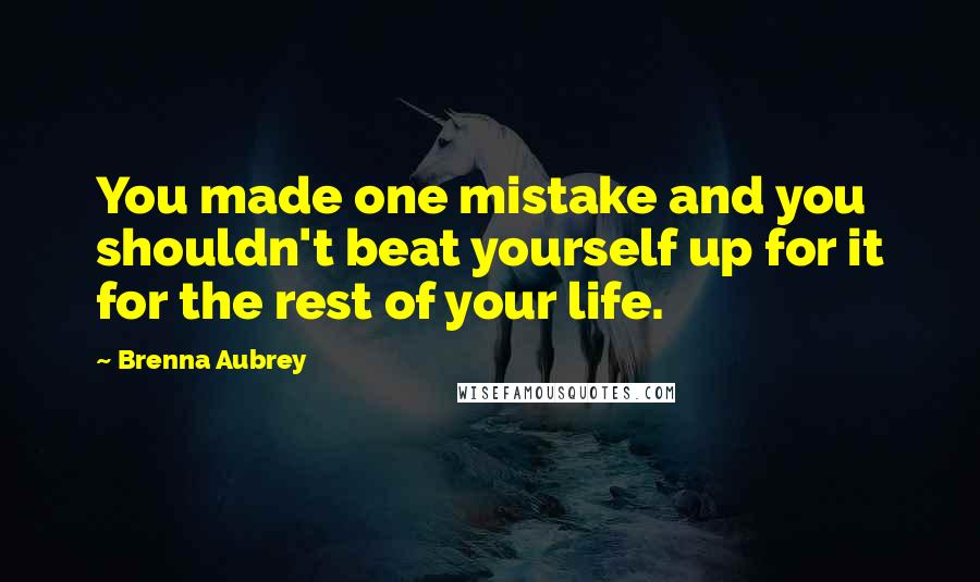 Brenna Aubrey Quotes: You made one mistake and you shouldn't beat yourself up for it for the rest of your life.