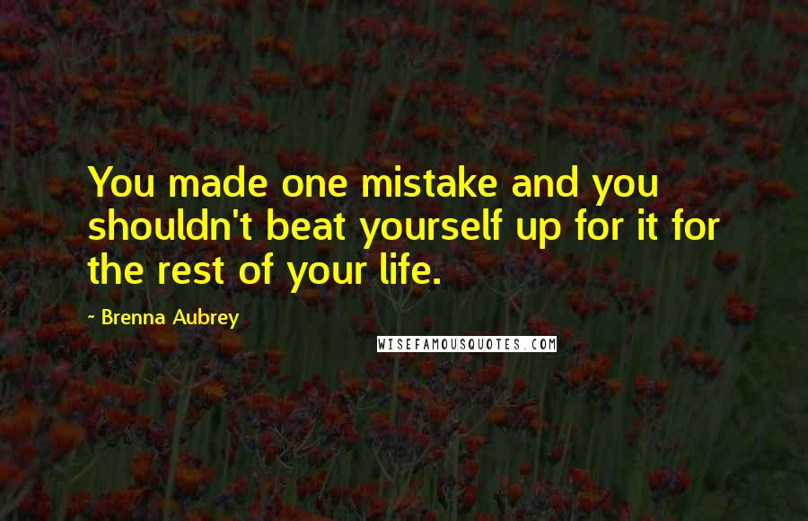 Brenna Aubrey Quotes: You made one mistake and you shouldn't beat yourself up for it for the rest of your life.