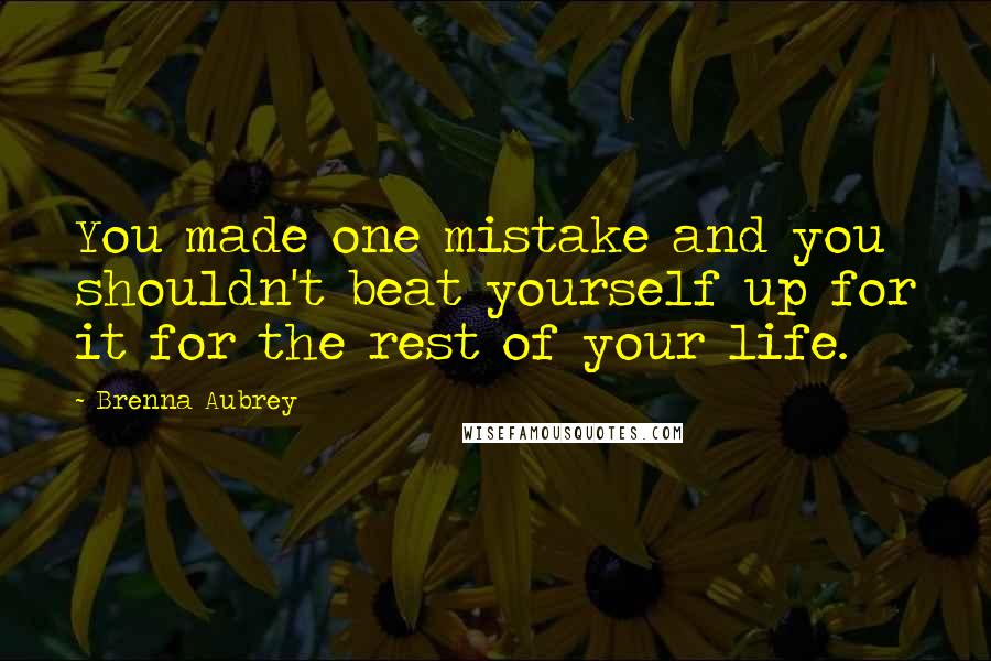 Brenna Aubrey Quotes: You made one mistake and you shouldn't beat yourself up for it for the rest of your life.