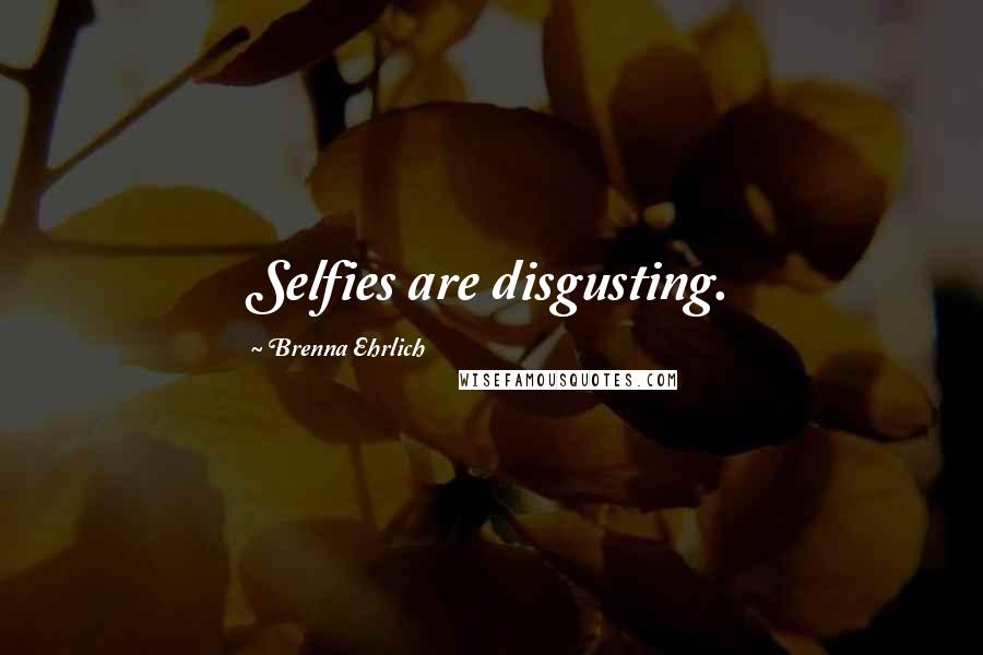 Brenna Ehrlich Quotes: Selfies are disgusting.