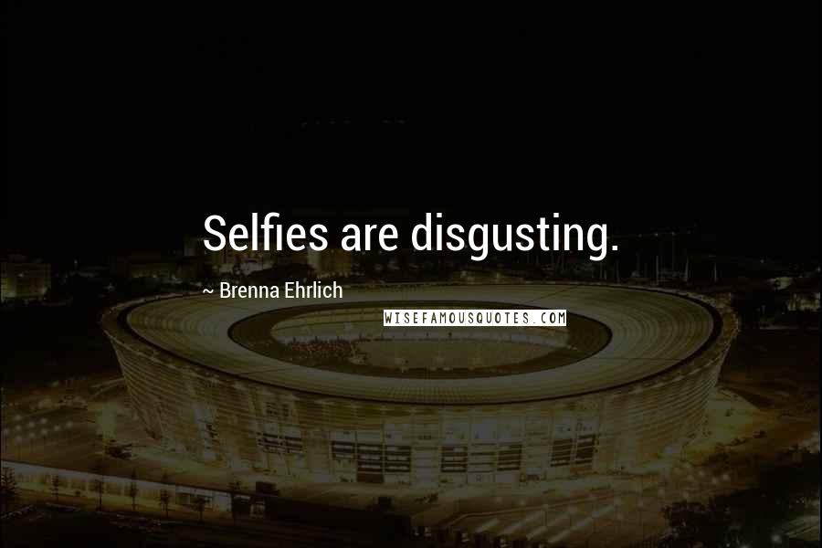 Brenna Ehrlich Quotes: Selfies are disgusting.