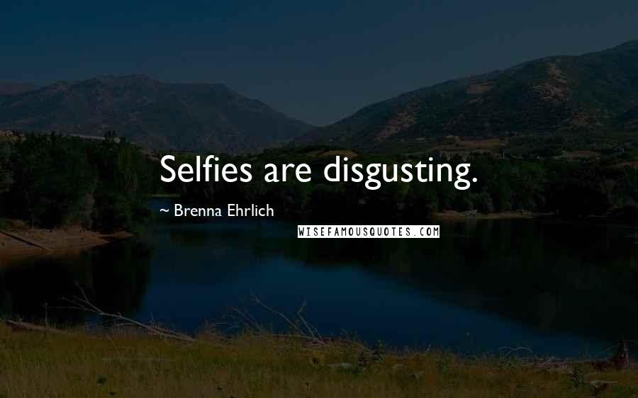 Brenna Ehrlich Quotes: Selfies are disgusting.