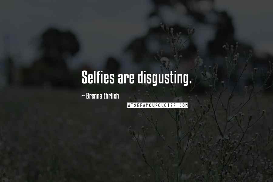 Brenna Ehrlich Quotes: Selfies are disgusting.