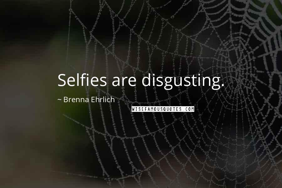 Brenna Ehrlich Quotes: Selfies are disgusting.