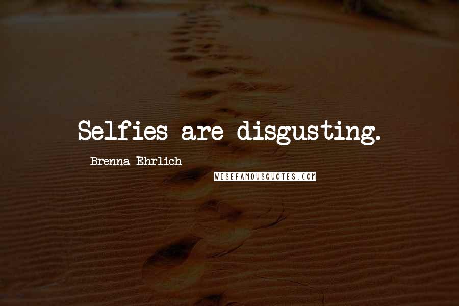 Brenna Ehrlich Quotes: Selfies are disgusting.