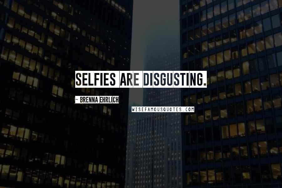 Brenna Ehrlich Quotes: Selfies are disgusting.