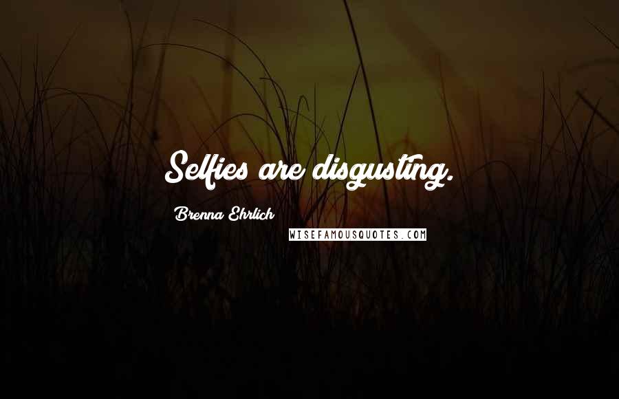 Brenna Ehrlich Quotes: Selfies are disgusting.