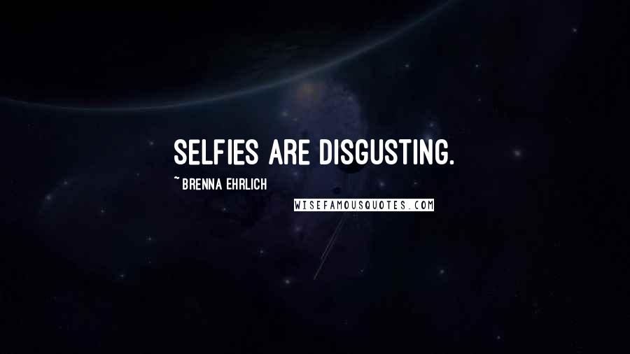 Brenna Ehrlich Quotes: Selfies are disgusting.