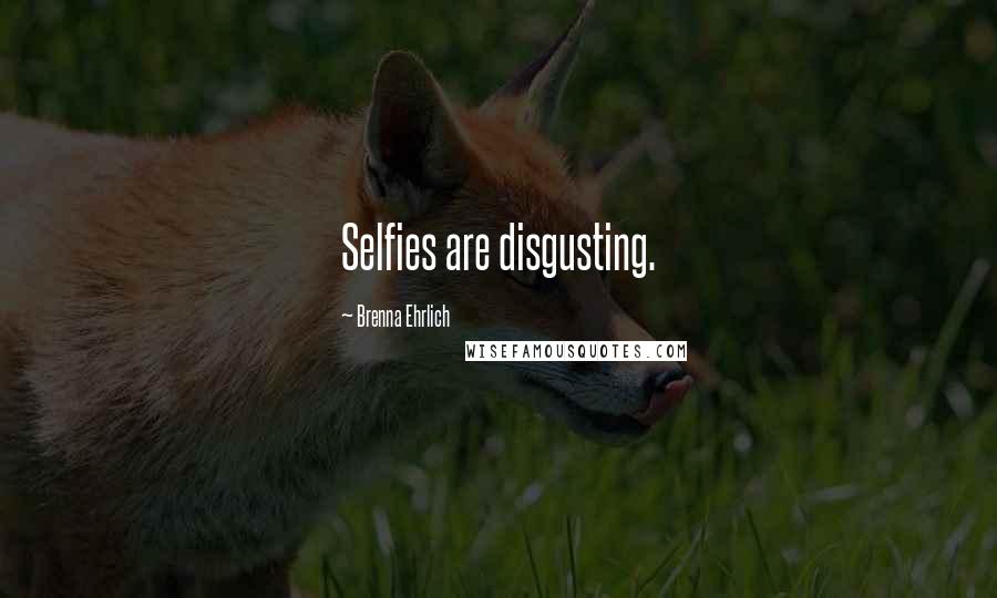 Brenna Ehrlich Quotes: Selfies are disgusting.