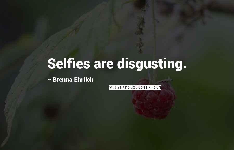 Brenna Ehrlich Quotes: Selfies are disgusting.