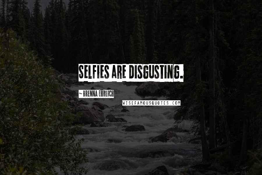 Brenna Ehrlich Quotes: Selfies are disgusting.