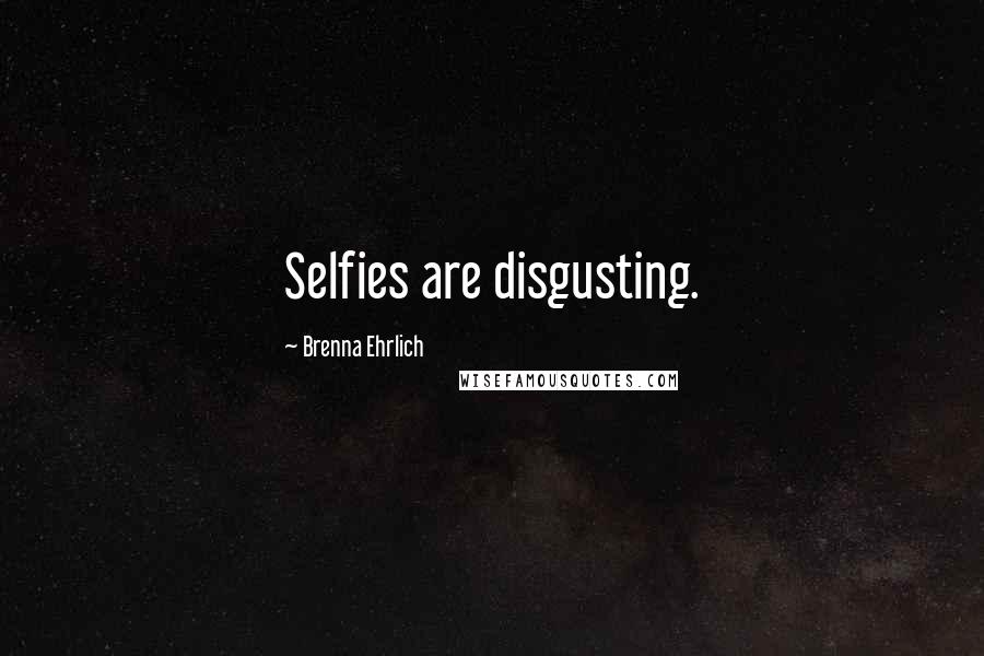 Brenna Ehrlich Quotes: Selfies are disgusting.