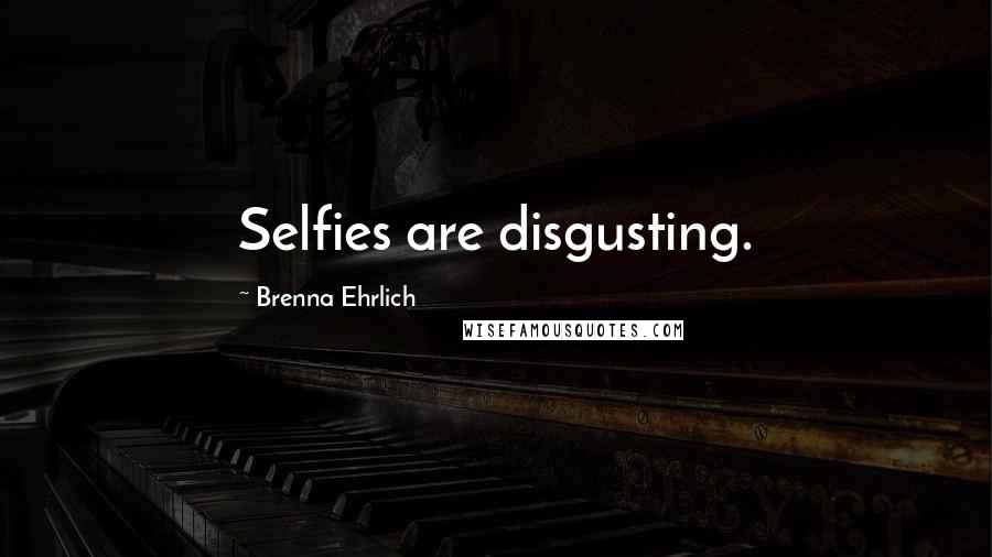 Brenna Ehrlich Quotes: Selfies are disgusting.