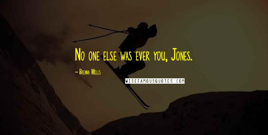 Brenna Mills Quotes: No one else was ever you, Jones.