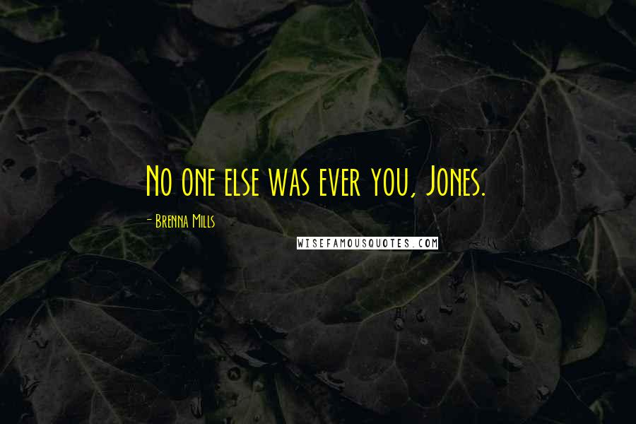 Brenna Mills Quotes: No one else was ever you, Jones.