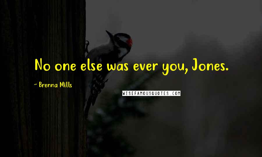 Brenna Mills Quotes: No one else was ever you, Jones.