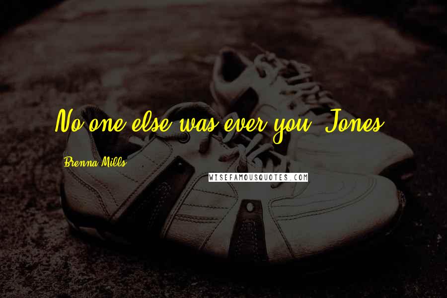 Brenna Mills Quotes: No one else was ever you, Jones.