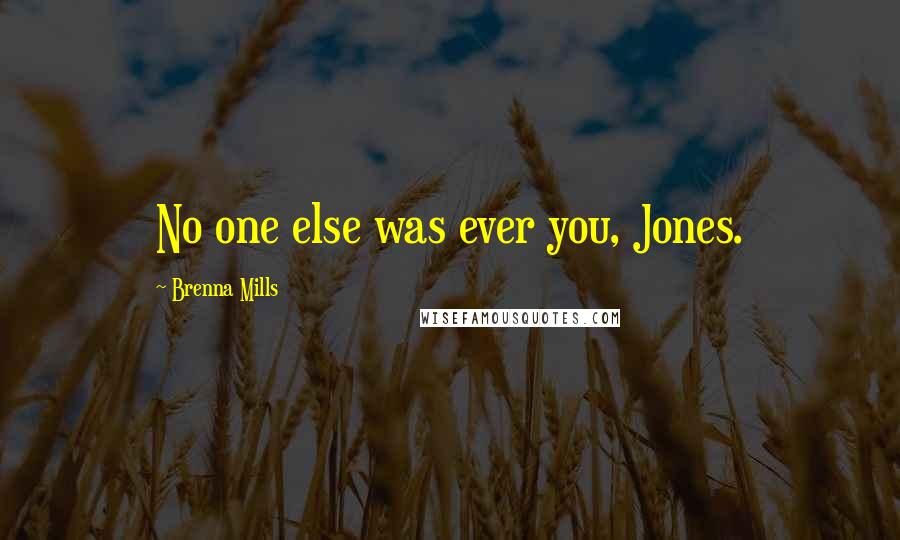 Brenna Mills Quotes: No one else was ever you, Jones.