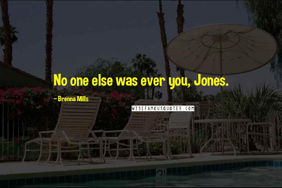 Brenna Mills Quotes: No one else was ever you, Jones.