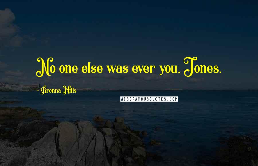 Brenna Mills Quotes: No one else was ever you, Jones.