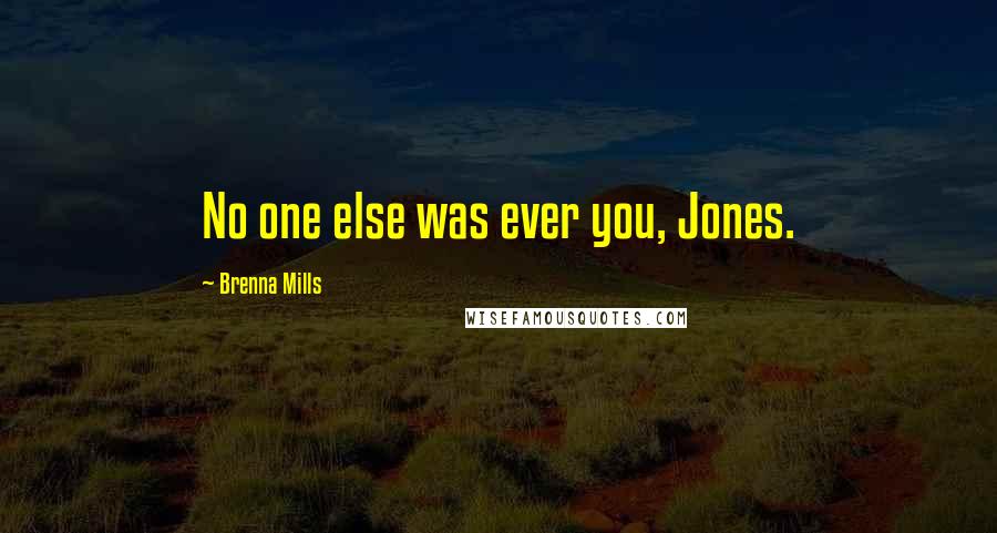 Brenna Mills Quotes: No one else was ever you, Jones.
