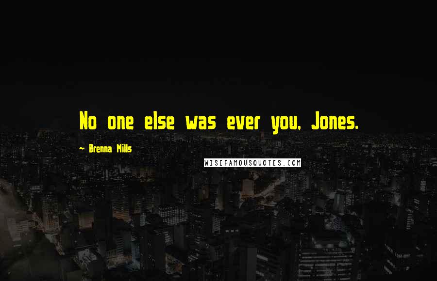 Brenna Mills Quotes: No one else was ever you, Jones.